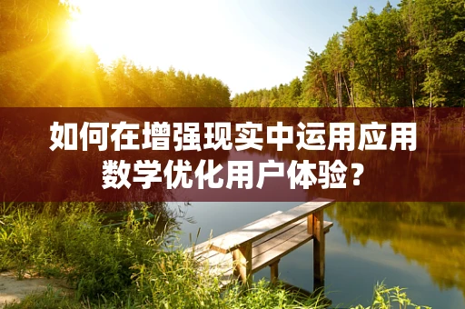 如何在增强现实中运用应用数学优化用户体验？