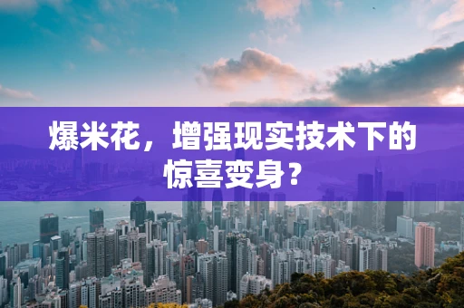 爆米花，增强现实技术下的惊喜变身？