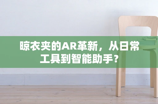 晾衣夹的AR革新，从日常工具到智能助手？