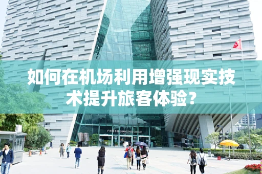 如何在机场利用增强现实技术提升旅客体验？