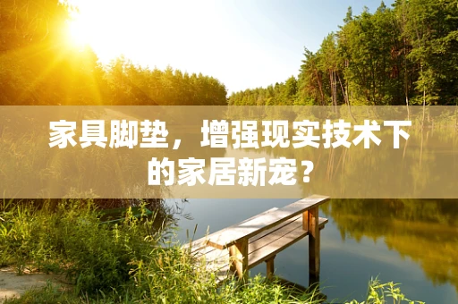 家具脚垫，增强现实技术下的家居新宠？