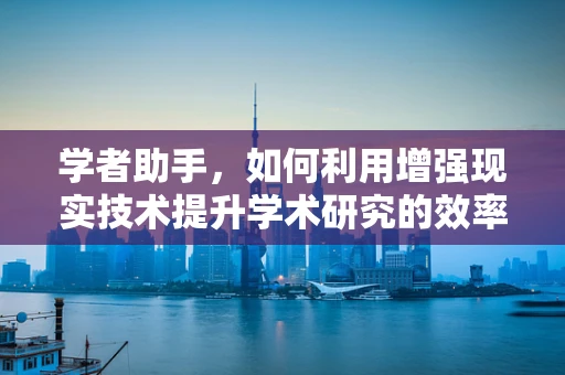 学者助手，如何利用增强现实技术提升学术研究的效率与深度？