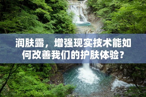 润肤露，增强现实技术能如何改善我们的护肤体验？