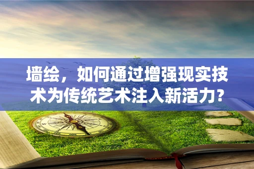 墙绘，如何通过增强现实技术为传统艺术注入新活力？