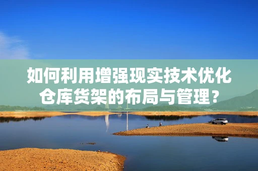 如何利用增强现实技术优化仓库货架的布局与管理？