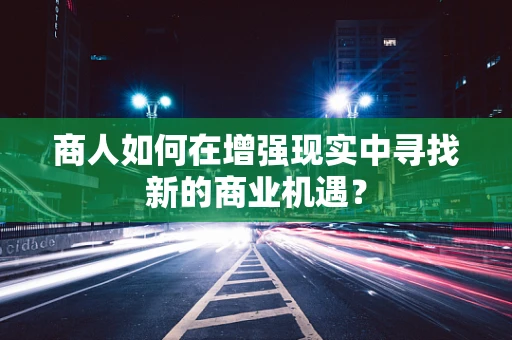 商人如何在增强现实中寻找新的商业机遇？