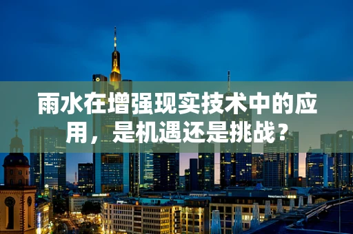 雨水在增强现实技术中的应用，是机遇还是挑战？