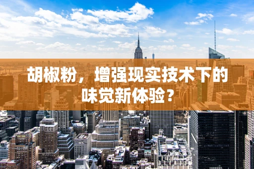 胡椒粉，增强现实技术下的味觉新体验？