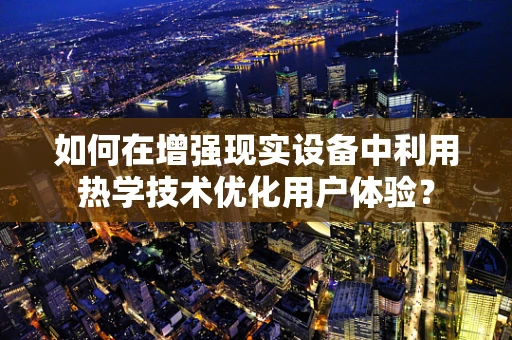 如何在增强现实设备中利用热学技术优化用户体验？