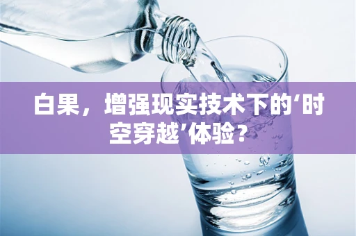 白果，增强现实技术下的‘时空穿越’体验？