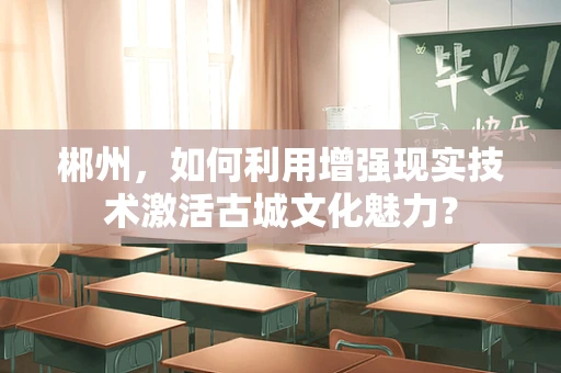 郴州，如何利用增强现实技术激活古城文化魅力？