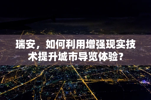 瑞安，如何利用增强现实技术提升城市导览体验？