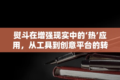 熨斗在增强现实中的‘热’应用，从工具到创意平台的转变？