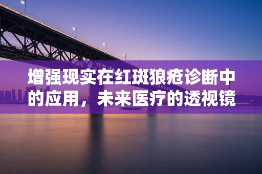 增强现实在红斑狼疮诊断中的应用，未来医疗的透视镜？