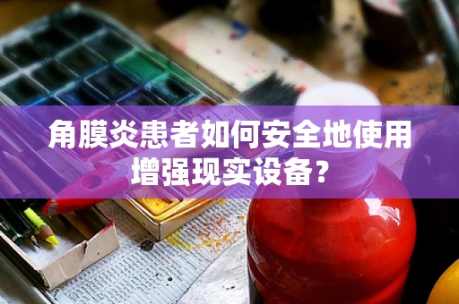 角膜炎患者如何安全地使用增强现实设备？