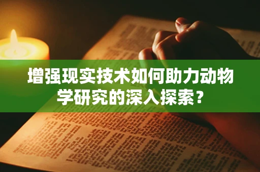 增强现实技术如何助力动物学研究的深入探索？