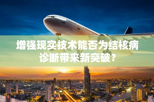 增强现实技术能否为结核病诊断带来新突破？