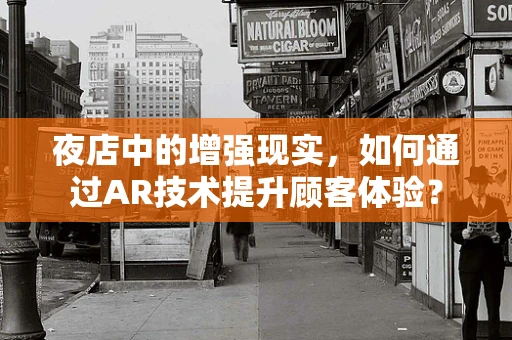 夜店中的增强现实，如何通过AR技术提升顾客体验？