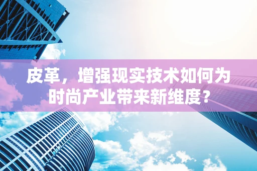 皮革，增强现实技术如何为时尚产业带来新维度？