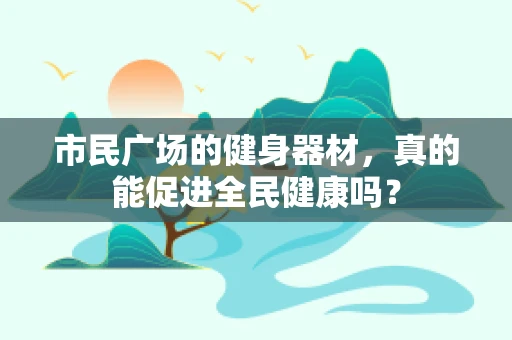 市民广场的健身器材，真的能促进全民健康吗？