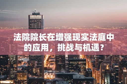 法院院长在增强现实法庭中的应用，挑战与机遇？