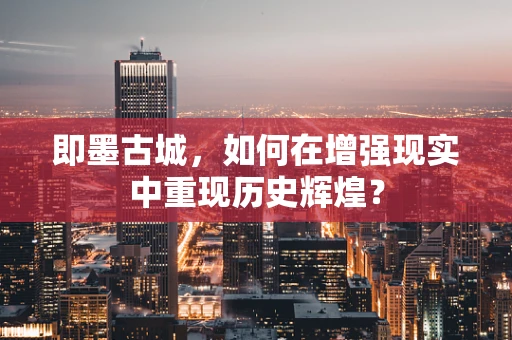 即墨古城，如何在增强现实中重现历史辉煌？