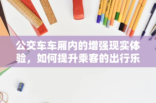 公交车车厢内的增强现实体验，如何提升乘客的出行乐趣？