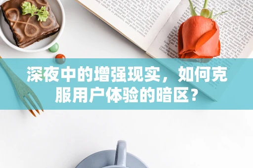 深夜中的增强现实，如何克服用户体验的暗区？