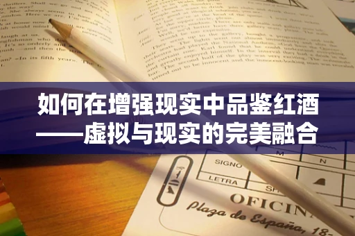 如何在增强现实中品鉴红酒——虚拟与现实的完美融合？