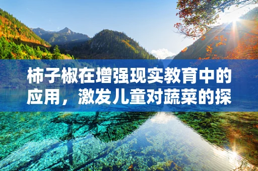 柿子椒在增强现实教育中的应用，激发儿童对蔬菜的探索欲？