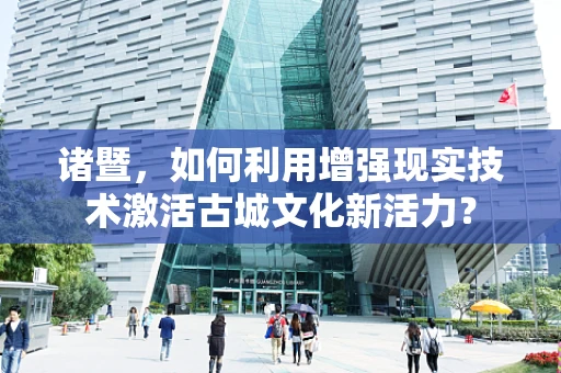 诸暨，如何利用增强现实技术激活古城文化新活力？