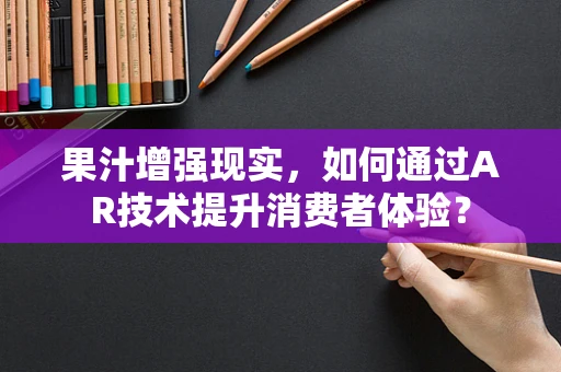 果汁增强现实，如何通过AR技术提升消费者体验？
