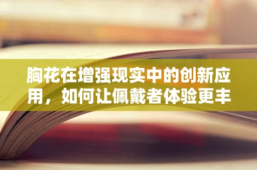 胸花在增强现实中的创新应用，如何让佩戴者体验更丰富的互动？