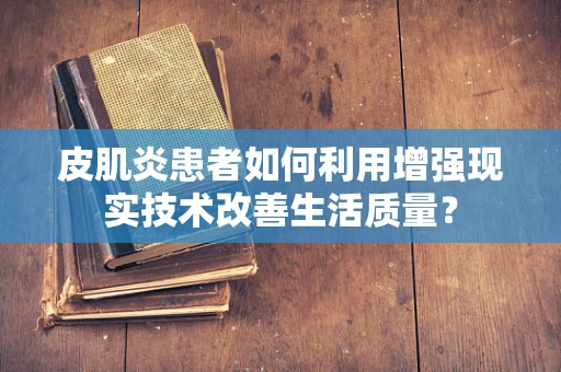 皮肌炎患者如何利用增强现实技术改善生活质量？