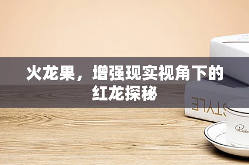 火龙果，增强现实视角下的红龙探秘
