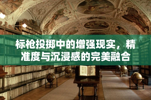标枪投掷中的增强现实，精准度与沉浸感的完美融合
