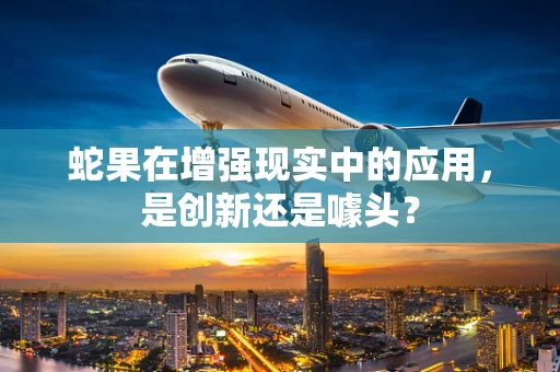 蛇果在增强现实中的应用，是创新还是噱头？