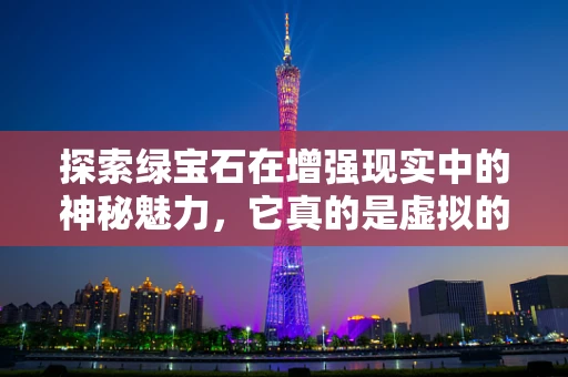 探索绿宝石在增强现实中的神秘魅力，它真的是虚拟的吗？