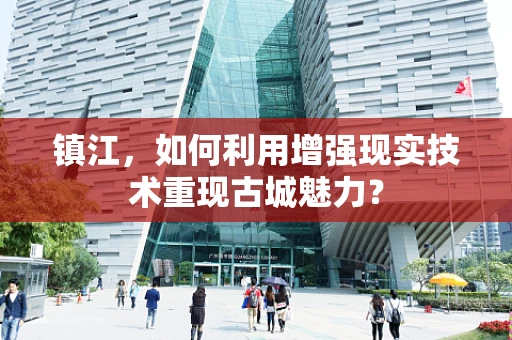 镇江，如何利用增强现实技术重现古城魅力？