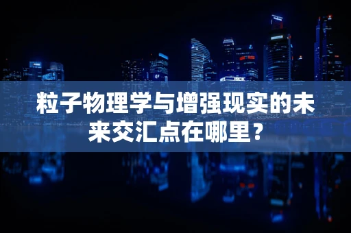 粒子物理学与增强现实的未来交汇点在哪里？
