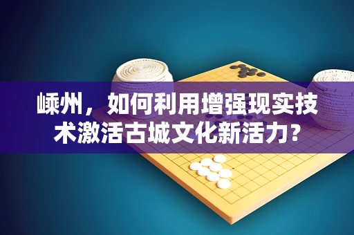 嵊州，如何利用增强现实技术激活古城文化新活力？