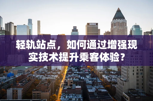 轻轨站点，如何通过增强现实技术提升乘客体验？