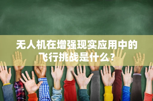 无人机在增强现实应用中的飞行挑战是什么？