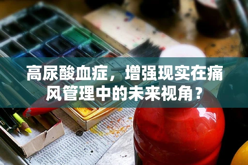 高尿酸血症，增强现实在痛风管理中的未来视角？