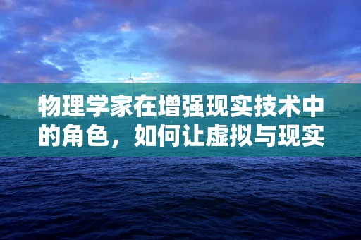 物理学家在增强现实技术中的角色，如何让虚拟与现实无缝融合？