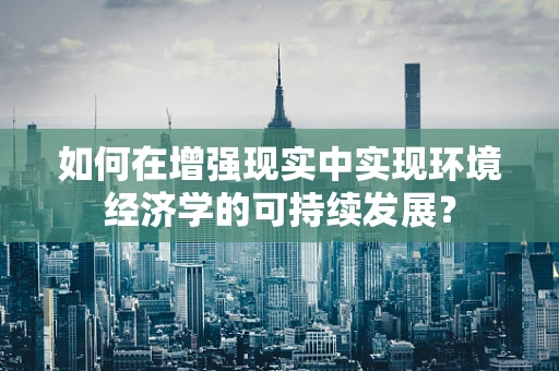 如何在增强现实中实现环境经济学的可持续发展？