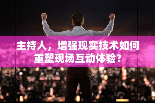 主持人，增强现实技术如何重塑现场互动体验？