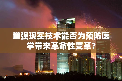 增强现实技术能否为预防医学带来革命性变革？