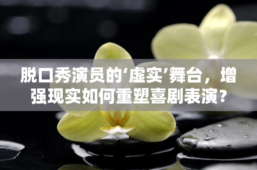脱口秀演员的‘虚实’舞台，增强现实如何重塑喜剧表演？