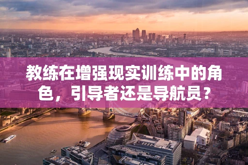 教练在增强现实训练中的角色，引导者还是导航员？